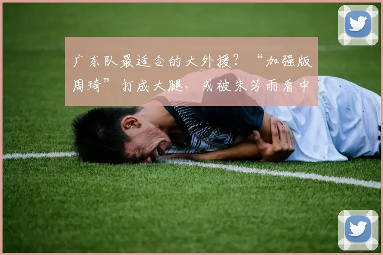 广东队最适合的大外援？“加强版周琦”打成大腿，或被朱芳雨看中